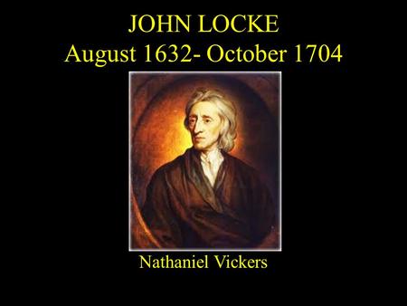 JOHN LOCKE August 1632- October 1704 Nathaniel Vickers.