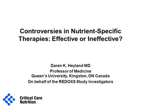 Controversies in Nutrient-Specific Therapies: Effective or Ineffective? Daren K. Heyland MD Professor of Medicine Queen’s University, Kingston, ON Canada.