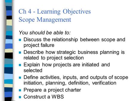 Ch 4 - Learning Objectives Scope Management You should be able to: n Discuss the relationship between scope and project failure n Describe how strategic.