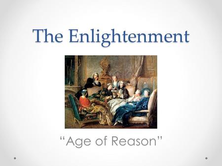 The Enlightenment “Age of Reason”. The Enlightenment The age of enlightenment was a time in history when people started to question the authority of absolute.