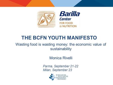 THE BCFN YOUTH MANIFESTO Parma, September 21-22 Milan, September 23 Wasting food is wasting money: the economic value of sustainability Monica Rivelli.