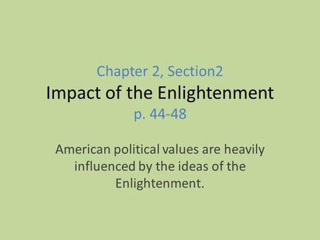 Chapter 2, Section2 Impact of the Enlightenment p. 44-48 American political values are heavily influenced by the ideas of the Enlightenment.