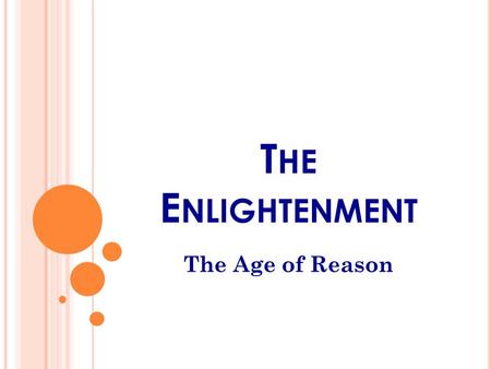 T HE E NLIGHTENMENT The Age of Reason. T HE A GE OF R EASON Scholars were beginning to challenge long-held beliefs about science, religion, and government.