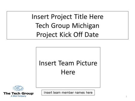 1 Insert Project Title Here Tech Group Michigan Project Kick Off Date Insert Team Picture Here Insert team member names here.