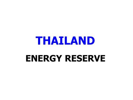 THAILAND ENERGY RESERVE. THAI ENERGY RESERVES 31 DECEMBER 2011 ENERGY TYPERESERVES*PRODUCTIONAVAILABLE FOR USE (YEAR) (ORIGINAL UNIT)P1P1+P2P1+P2+P32011P1P1+P2P1+P2+P3.