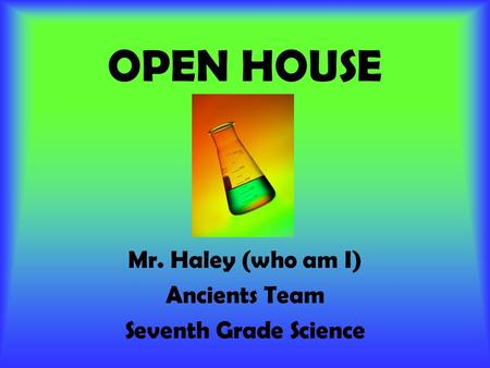 OPEN HOUSE Mr. Haley (who am I) Ancients Team Seventh Grade Science.