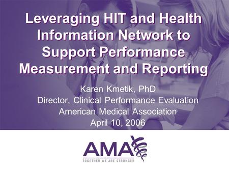Leveraging HIT and Health Information Network to Support Performance Measurement and Reporting Karen Kmetik, PhD Director, Clinical Performance Evaluation.