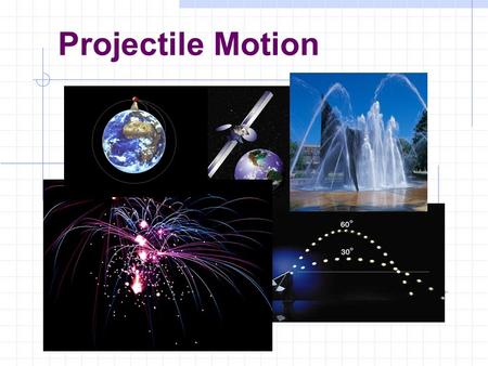 Projectile Motion Today’s Objectives : Recognize examples of projectile motion, Recognize that the horizontal and vertical components of a projectile’s.
