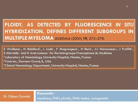 PLOIDY, AS DETECTED BY FLUORESCENCE IN SITU HYBRIDIZATION, DEFINES DIFFERENT SUBGROUPS IN MULTIPLE MYELOMA LEUKEMIA (2005) 19, 275–278. Keywords: myeloma,