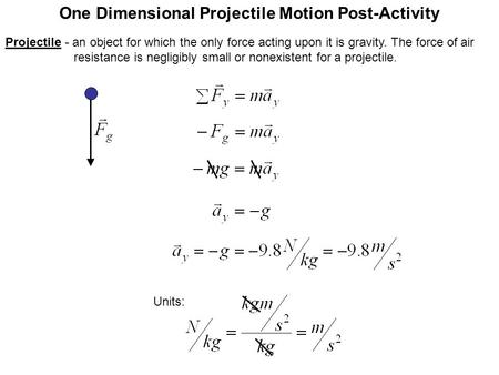One Dimensional Projectile Motion Post-Activity Units: Projectile - an object for which the only force acting upon it is gravity. The force of air resistance.