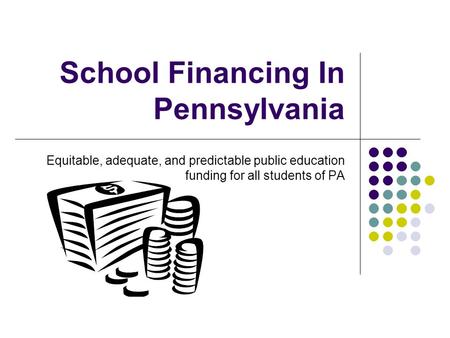 School Financing In Pennsylvania Equitable, adequate, and predictable public education funding for all students of PA.