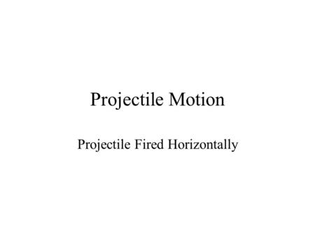 Projectile Motion Projectile Fired Horizontally. A cannonball shot from a cannon, a stone thrown into then air, a ball rolling off the edge of table,