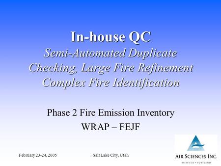February 23-24, 2005Salt Lake City, Utah1 In-house QC Semi-Automated Duplicate Checking, Large Fire Refinement Complex Fire Identification Phase 2 Fire.