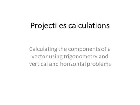 Projectiles calculations Calculating the components of a vector using trigonometry and vertical and horizontal problems.