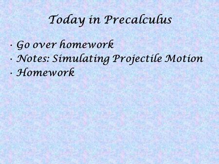 Today in Precalculus Go over homework Notes: Simulating Projectile Motion Homework.