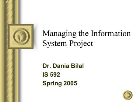 Managing the Information System Project Dr. Dania Bilal IS 592 Spring 2005.