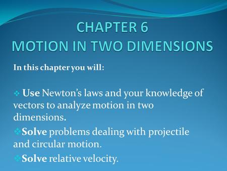 In this chapter you will:  Use Newton’s laws and your knowledge of vectors to analyze motion in two dimensions.  Solve problems dealing with projectile.