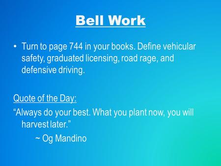 Bell Work Turn to page 744 in your books. Define vehicular safety, graduated licensing, road rage, and defensive driving. Quote of the Day: “Always do.