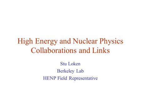 High Energy and Nuclear Physics Collaborations and Links Stu Loken Berkeley Lab HENP Field Representative.