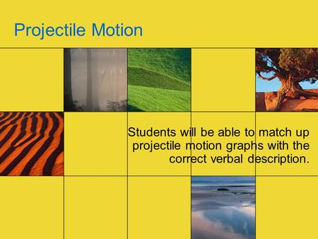 Projectile Motion Students will be able to match up projectile motion graphs with the correct verbal description.