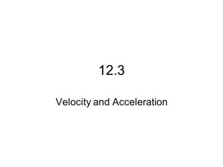 12.3 Velocity and Acceleration. Projectile Motion.