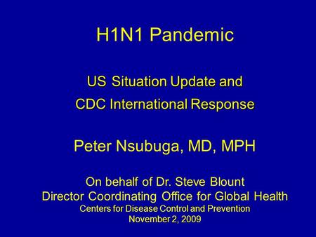 US Situation Update and CDC International Response H1N1 Pandemic US Situation Update and CDC International Response Peter Nsubuga, MD, MPH On behalf of.