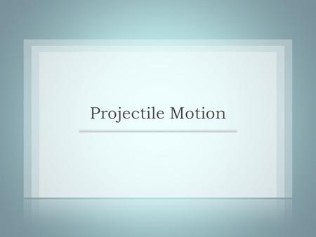 PROJECTILE MOTION An object launched into space without motive power of its own is called a projectile. If we neglect air resistance, the only force acting.