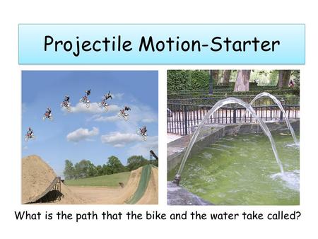 Projectile Motion-Starter What is the path that the bike and the water take called?