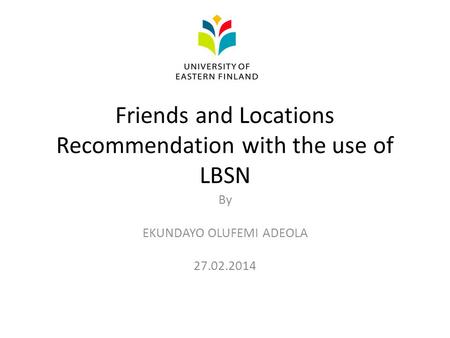 Friends and Locations Recommendation with the use of LBSN By EKUNDAYO OLUFEMI ADEOLA 27.02.2014.