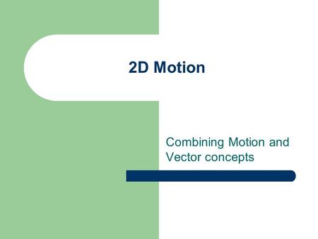 Combining Motion and Vector concepts 2D Motion Moving Motion Forward Velocity, Displacement and Acceleration are VECTORS Vectors have magnitude AND direction.