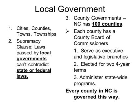 Local Government 1.Cities, Counties, Towns, Townships 2.Supremacy Clause: Laws passed by local governments can’t contradict state or federal laws. 3.County.
