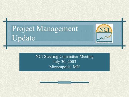 Project Management Update NCI Steering Committee Meeting July 30, 2003 Minneapolis, MN.