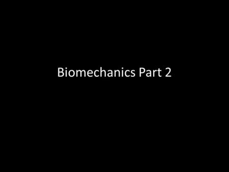 Biomechanics Part 2.