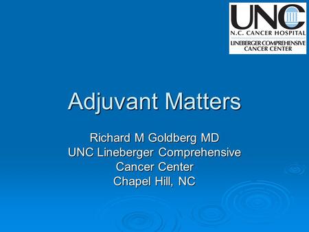 Adjuvant Matters Richard M Goldberg MD UNC Lineberger Comprehensive Cancer Center Chapel Hill, NC.