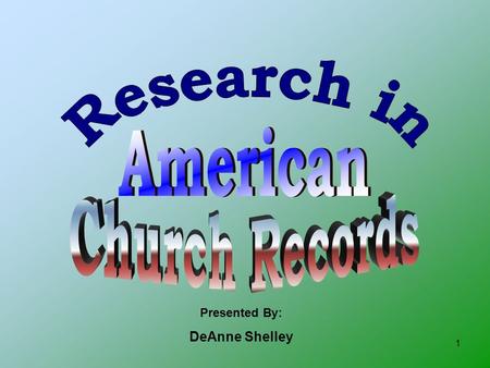 1 Presented By: DeAnne Shelley. 2 Let’s look at the history of Church Records… 1538 – English Parliament required church records for christenings, marriages,
