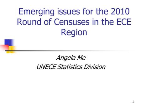 1 Emerging issues for the 2010 Round of Censuses in the ECE Region Angela Me UNECE Statistics Division.