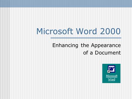 Microsoft Word 2000 Enhancing the Appearance of a Document.