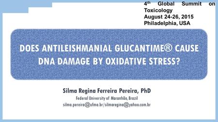 4 th Global Summit on Toxicology August 24-26, 2015 Philadelphia, USA DOES ANTILEISHMANIAL GLUCANTIME® CAUSE DNA DAMAGE BY OXIDATIVE STRESS? Silma Regina.