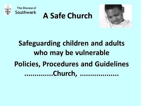 A Safe Church Safeguarding children and adults who may be vulnerable Policies, Procedures and Guidelines..............Church,................... The Diocese.