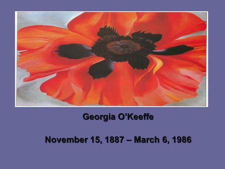 Georgia O’Keeffe November 15, 1887 – March 6, 1986.