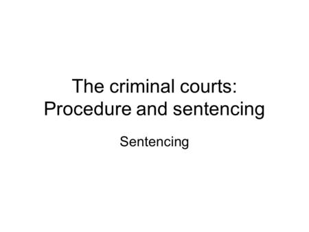 The criminal courts: Procedure and sentencing Sentencing.