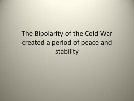 The Bipolarity of the Cold War created a period of peace and stability.