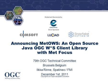® Hosted and Sponsored by Silver Sponsors Copyright © 2011Open Geospatial Consortium Announcing MetOWS: An Open Source Java OGC W*S Client Library with.