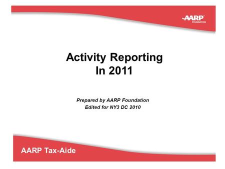 1 AARP Tax-Aide Activity Reporting In 2011 Prepared by AARP Foundation Edited for NY3 DC 2010.