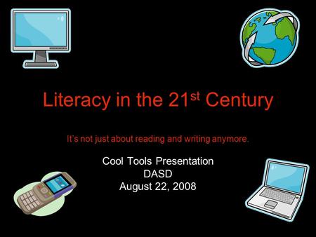 Literacy in the 21 st Century It’s not just about reading and writing anymore. Cool Tools Presentation DASD August 22, 2008.