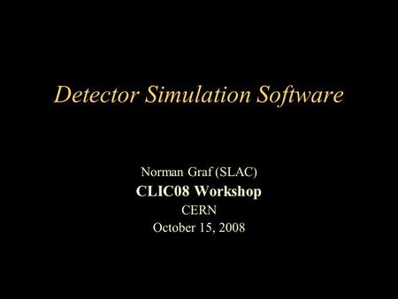 Detector Simulation Software Norman Graf (SLAC) CLIC08 Workshop CERN October 15, 2008.