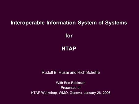 Interoperable Information System of Systems for HTAP Rudolf B. Husar and Rich Scheffe With Erin Robinson Presented at HTAP Workshop, WMO, Geneva, January.