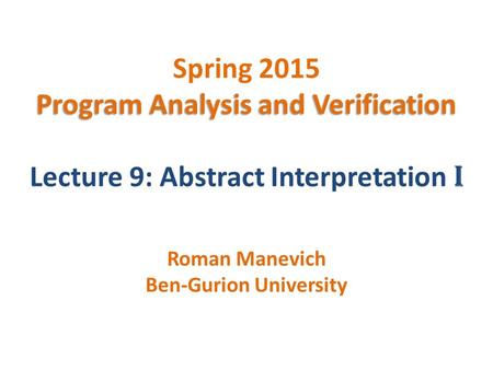 Program Analysis and Verification Spring 2015 Program Analysis and Verification Lecture 9: Abstract Interpretation I Roman Manevich Ben-Gurion University.