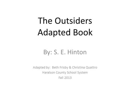 The Outsiders Adapted Book By: S. E. Hinton Adapted by: Beth Frisby & Christina Quattro Haralson County School System Fall 2013.