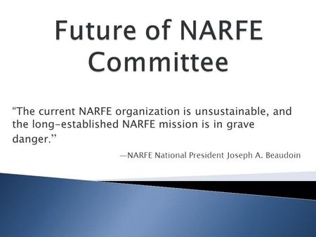 “The current NARFE organization is unsustainable, and the long-established NARFE mission is in grave danger.” —NARFE National President Joseph A. Beaudoin.